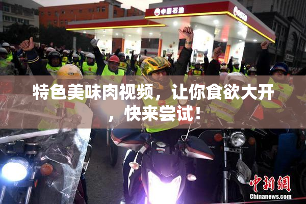 特色美味肉视频，让你食欲大开，快来尝试！