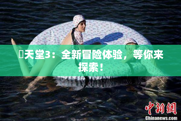 妺天堂3：全新冒险体验，等你来探索！