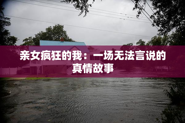 亲女疯狂的我：一场无法言说的真情故事