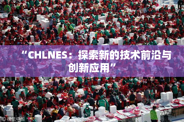 “CHLNES：探索新的技术前沿与创新应用”