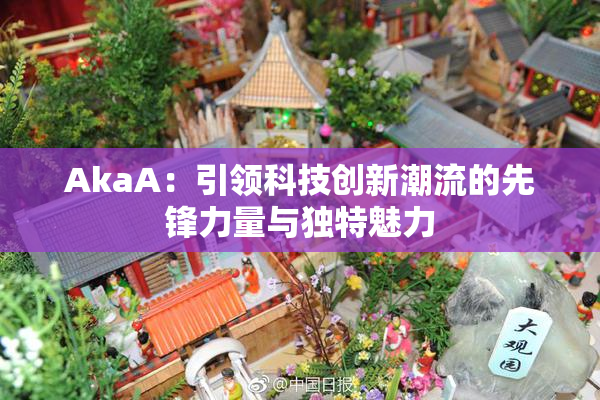 AkaA：引领科技创新潮流的先锋力量与独特魅力