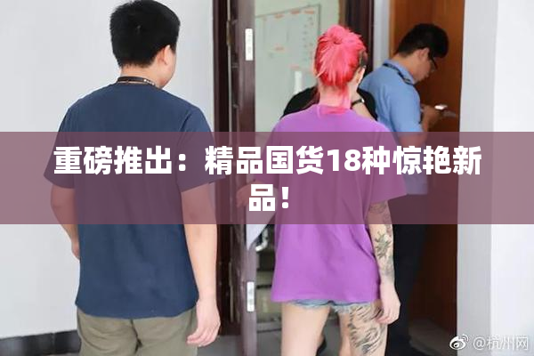重磅推出：精品国货18种惊艳新品！
