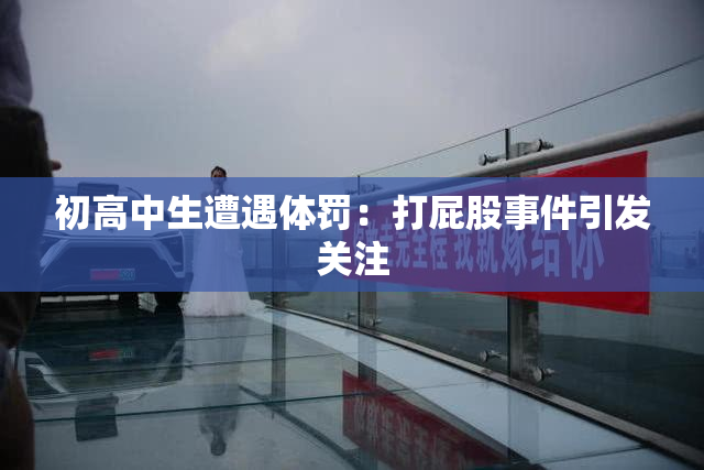 初高中生遭遇体罚：打屁股事件引发关注