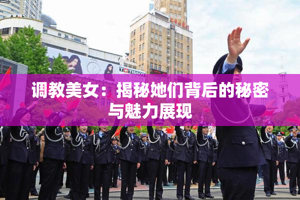 调教美女：揭秘她们背后的秘密与魅力展现
