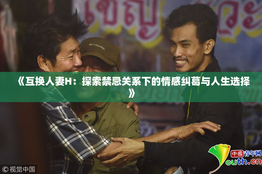 《互换人妻H：探索禁忌关系下的情感纠葛与人生选择》