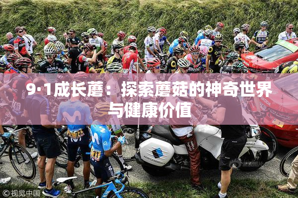 9·1成长蘑：探索蘑菇的神奇世界与健康价值