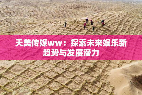 天美传媒ww：探索未来娱乐新趋势与发展潜力