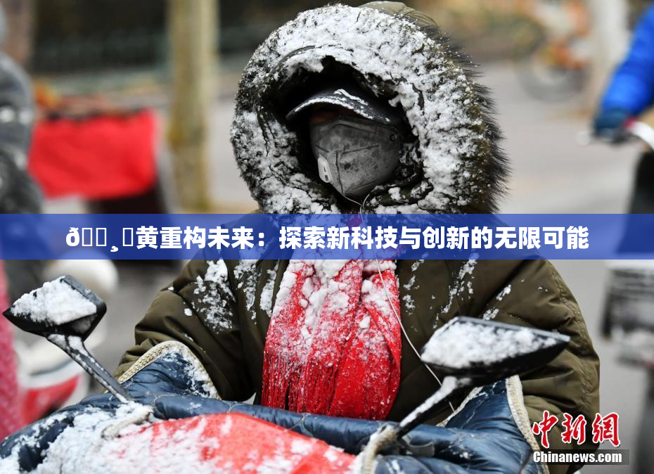 🌸‌黄重构未来：探索新科技与创新的无限可能