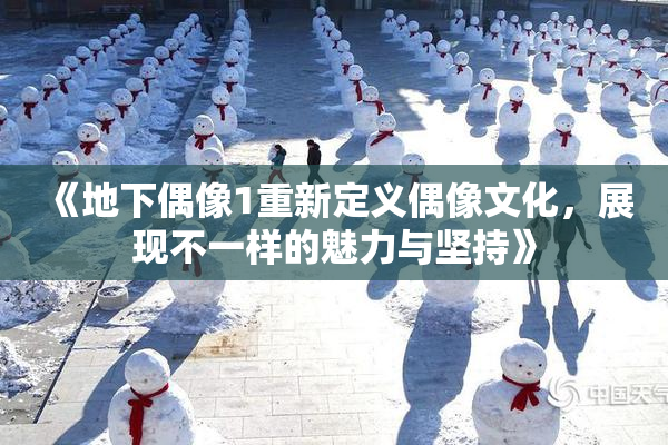 《地下偶像1重新定义偶像文化，展现不一样的魅力与坚持》