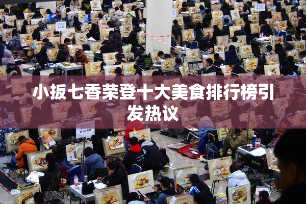 小扳七香荣登十大美食排行榜引发热议
