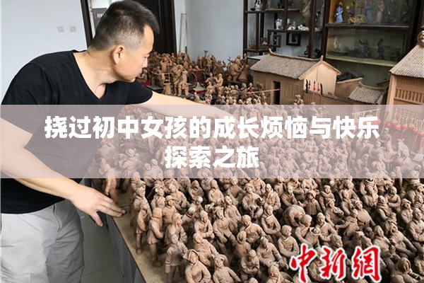 挠过初中女孩的成长烦恼与快乐探索之旅