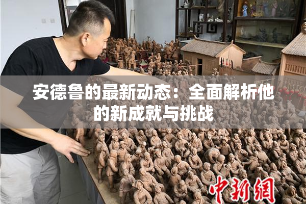 安德鲁的最新动态：全面解析他的新成就与挑战