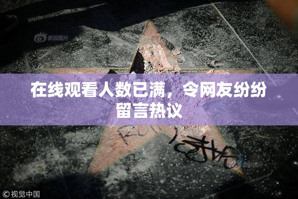 在线观看人数已满，令网友纷纷留言热议