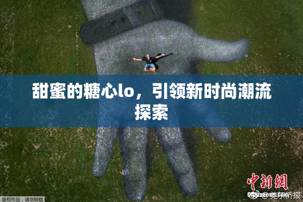 甜蜜的糖心lo，引领新时尚潮流探索