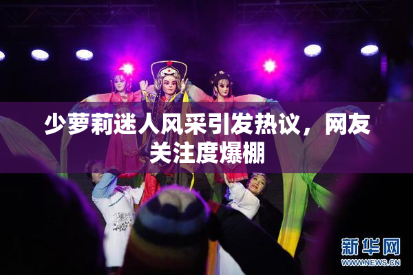 少萝莉迷人风采引发热议，网友关注度爆棚