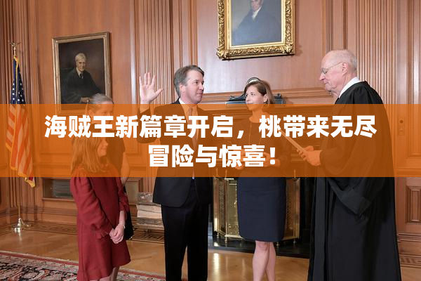 海贼王新篇章开启，桃带来无尽冒险与惊喜！