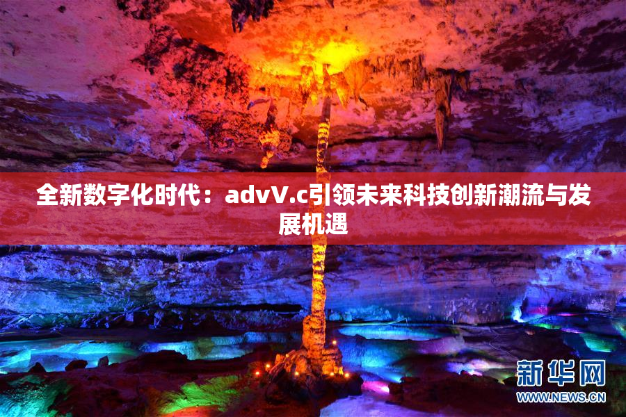 全新数字化时代：advV.c引领未来科技创新潮流与发展机遇