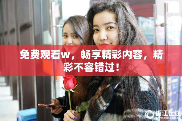 免费观看w，畅享精彩内容，精彩不容错过！