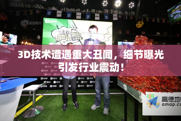 3D技术遭遇重大丑闻，细节曝光引发行业震动！