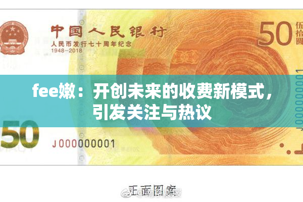 fee嫩：开创未来的收费新模式，引发关注与热议
