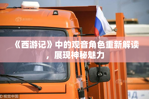 《西游记》中的观音角色重新解读，展现神秘魅力