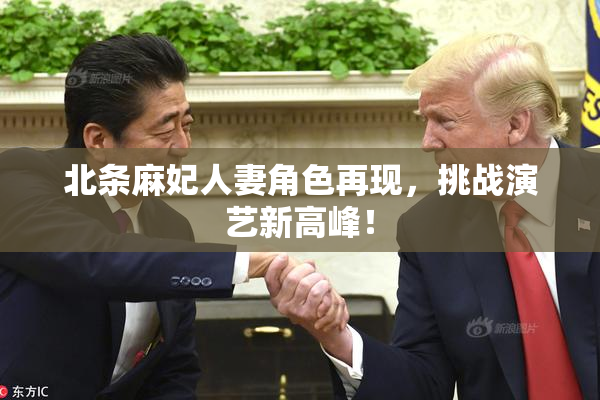 北条麻妃人妻角色再现，挑战演艺新高峰！