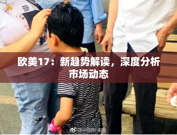 欧美17：新趋势解读，深度分析市场动态