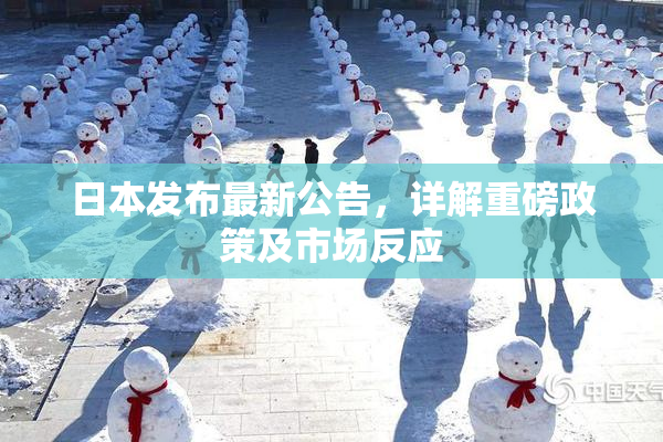 日本发布最新公告，详解重磅政策及市场反应