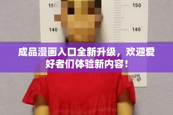 成品漫画入口全新升级，欢迎爱好者们体验新内容！