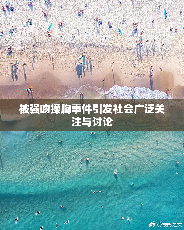 被强吻揉胸事件引发社会广泛关注与讨论