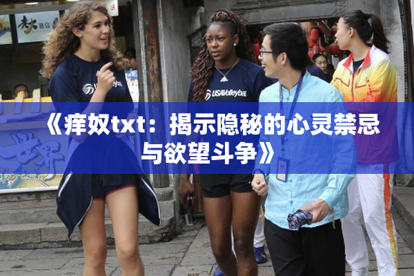 《痒奴txt：揭示隐秘的心灵禁忌与欲望斗争》