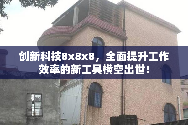 创新科技8x8x8，全面提升工作效率的新工具横空出世！