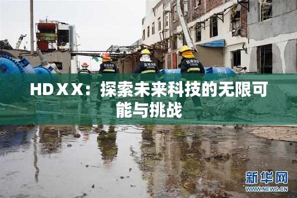 HDⅩX：探索未来科技的无限可能与挑战