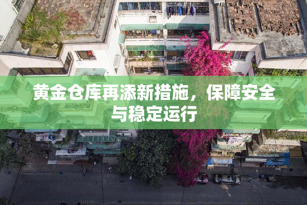 黄金仓库再添新措施，保障安全与稳定运行