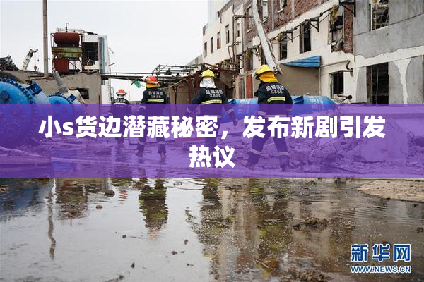小s货边潜藏秘密，发布新剧引发热议