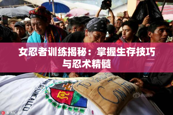 女忍者训练揭秘：掌握生存技巧与忍术精髓