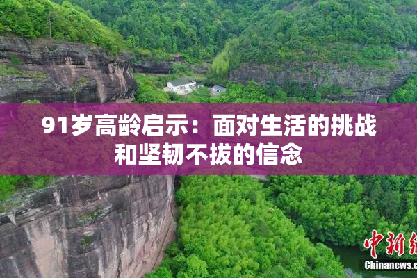 91岁高龄启示：面对生活的挑战和坚韧不拔的信念