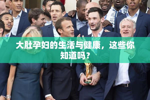 大肚孕妇的生活与健康，这些你知道吗？