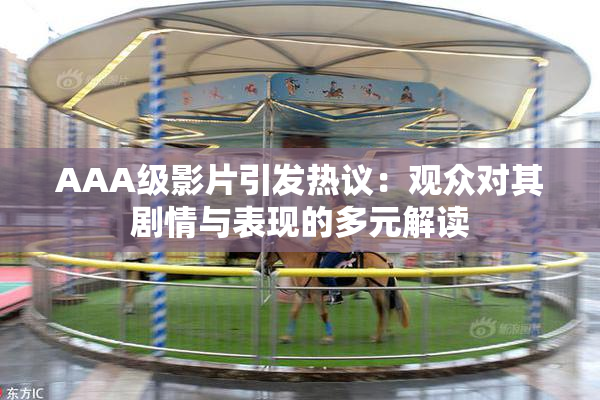 AAA级影片引发热议：观众对其剧情与表现的多元解读