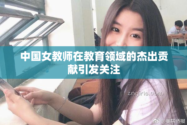 中国女教师在教育领域的杰出贡献引发关注