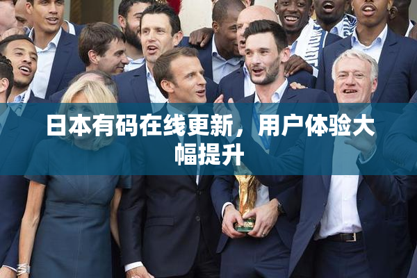 日本有码在线更新，用户体验大幅提升