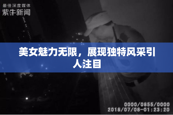 美女魅力无限，展现独特风采引人注目