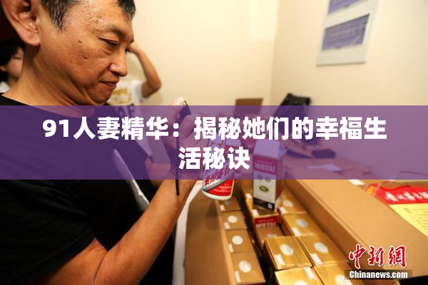 91人妻精华：揭秘她们的幸福生活秘诀