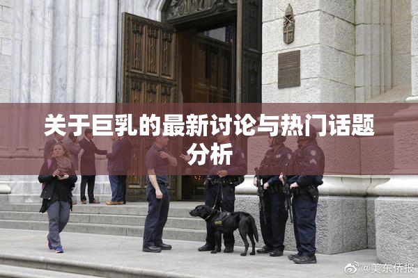 关于巨乳的最新讨论与热门话题分析
