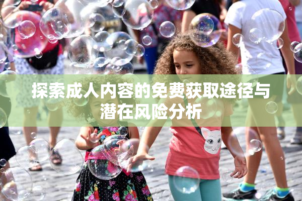 探索成人内容的免费获取途径与潜在风险分析