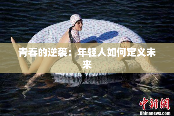 青春的逆袭：年轻人如何定义未来