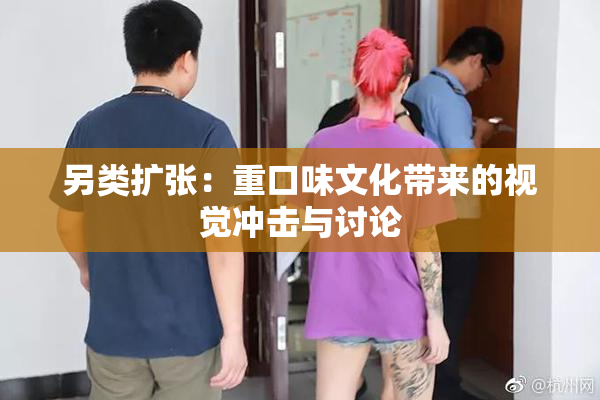 另类扩张：重口味文化带来的视觉冲击与讨论