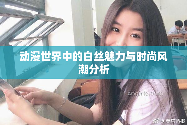 动漫世界中的白丝魅力与时尚风潮分析