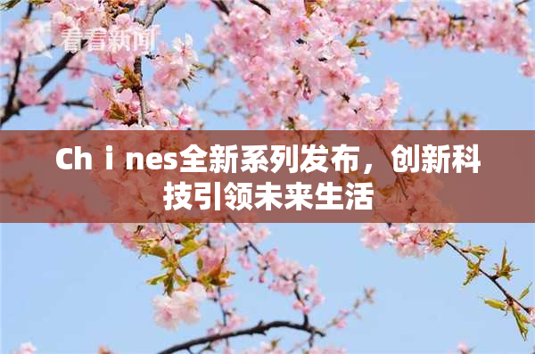 Chⅰnes全新系列发布，创新科技引领未来生活