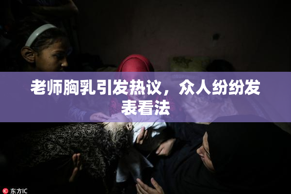 老师胸乳引发热议，众人纷纷发表看法